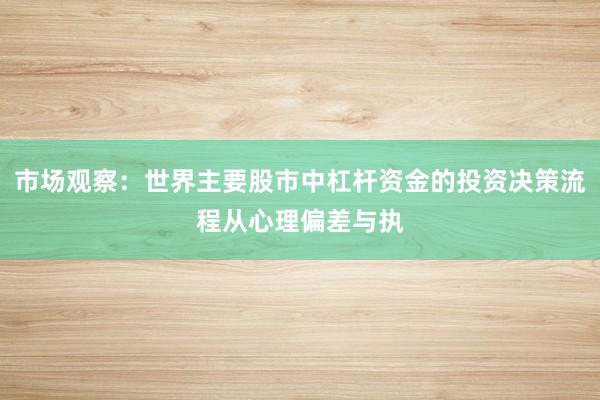 市场观察：世界主要股市中杠杆资金的投资决策流程从心理偏差与执