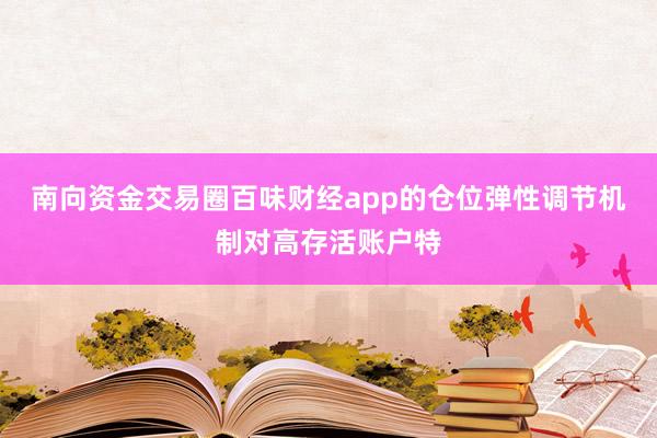 南向资金交易圈百味财经app的仓位弹性调节机制对高存活账户特