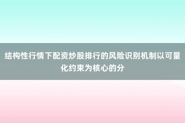 结构性行情下配资炒股排行的风险识别机制以可量化约束为核心的分
