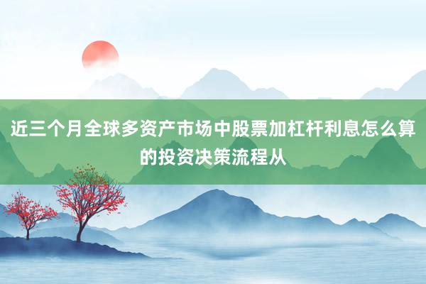 近三个月全球多资产市场中股票加杠杆利息怎么算的投资决策流程从