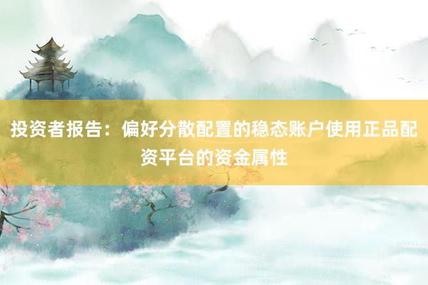 投资者报告：偏好分散配置的稳态账户使用正品配资平台的资金属性