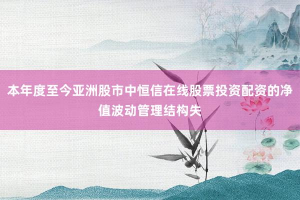 本年度至今亚洲股市中恒信在线股票投资配资的净值波动管理结构失