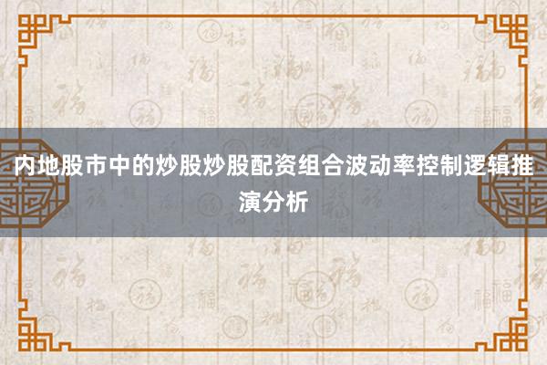内地股市中的炒股炒股配资组合波动率控制逻辑推演分析