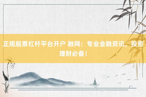正规股票杠杆平台开户 融网：专业金融资讯，投资理财必备！