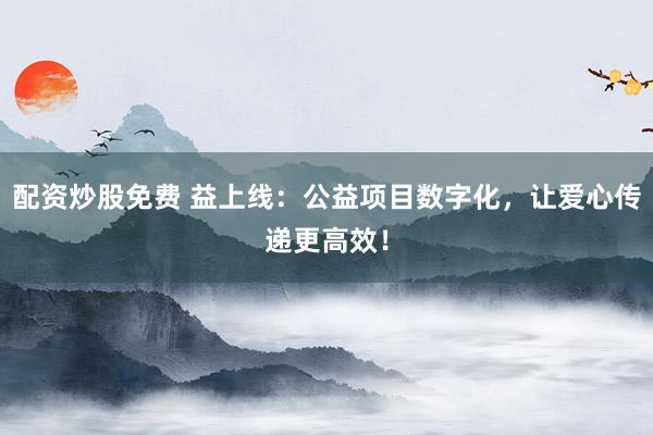 配资炒股免费 益上线:公益项目数字化,让爱心传递更高效!