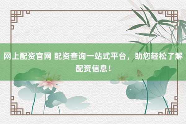 网上配资官网 配资查询一站式平台，助您轻松了解配资信息！