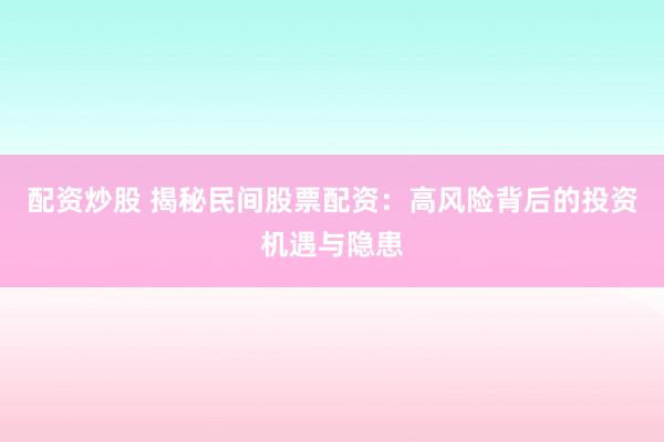 配资炒股 揭秘民间股票配资：高风险背后的投资机遇与隐患
