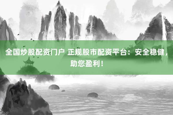 全国炒股配资门户 正规股市配资平台：安全稳健，助您盈利！