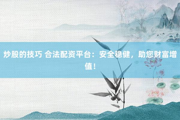炒股的技巧 合法配资平台:安全稳健,助您财富增值!