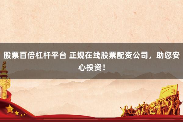 股票百倍杠杆平台 正规在线股票配资公司，助您安心投资！