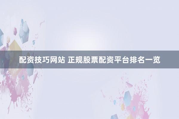 配资技巧网站 正规股票配资平台排名一览