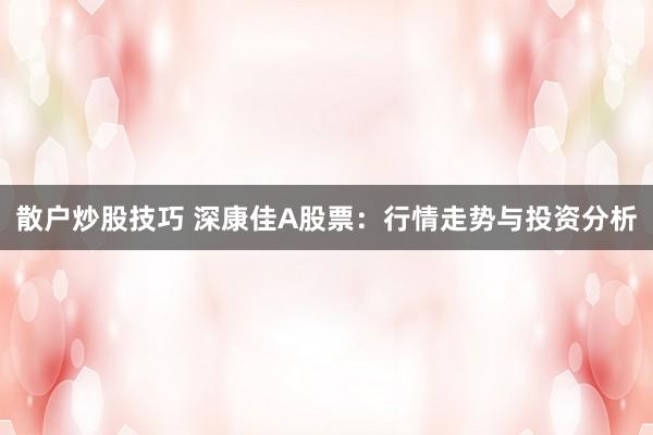 散户炒股技巧 深康佳A股票：行情走势与投资分析