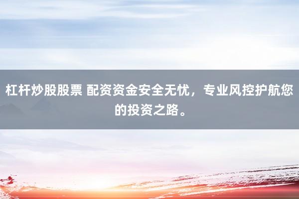 杠杆炒股股票 配资资金安全无忧，专业风控护航您的投资之路。
