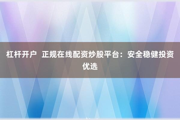 杠杆开户  正规在线配资炒股平台：安全稳健投资优选