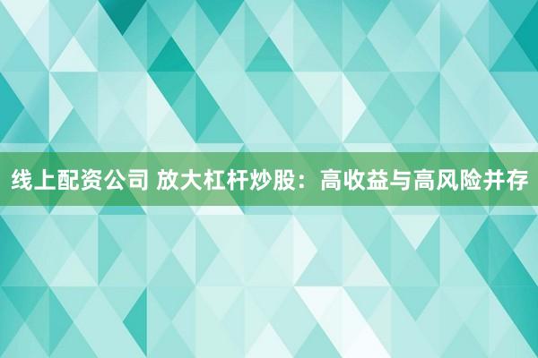 线上配资公司 放大杠杆炒股：高收益与高风险并存