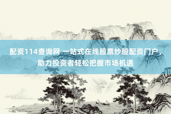 配资114查询网 一站式在线股票炒股配资门户，助力投资者轻松把握市场机遇