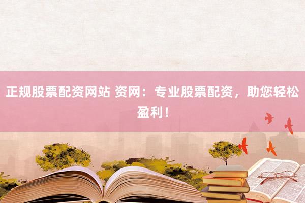 正规股票配资网站 资网:专业股票配资,助您轻松盈利!