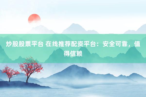 炒股股票平台 在线推荐配资平台：安全可靠，值得信赖