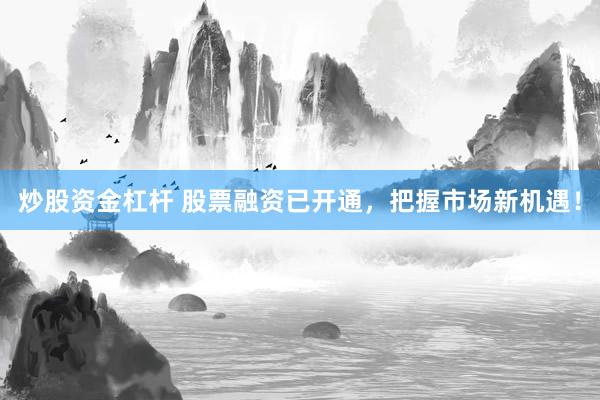 炒股资金杠杆 股票融资已开通，把握市场新机遇！