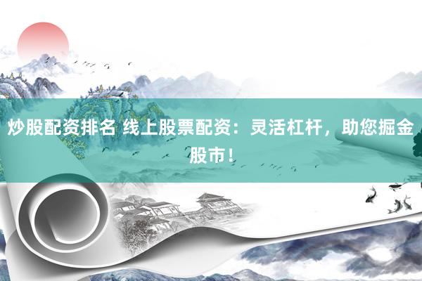 炒股配资排名 线上股票配资：灵活杠杆，助您掘金股市！