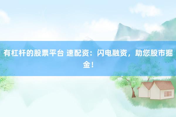 有杠杆的股票平台 速配资：闪电融资，助您股市掘金！