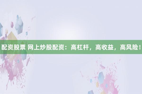 配资股票 网上炒股配资：高杠杆，高收益，高风险！