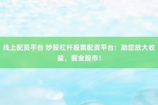 线上配资平台 炒股杠杆股票配资平台：助您放大收益，掘金股市！