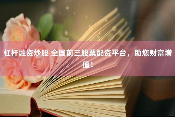 杠杆融资炒股 全国前三股票配资平台，助您财富增值！